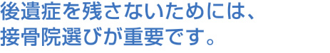 後遺症を残さないためには、接骨院選びが重要です。